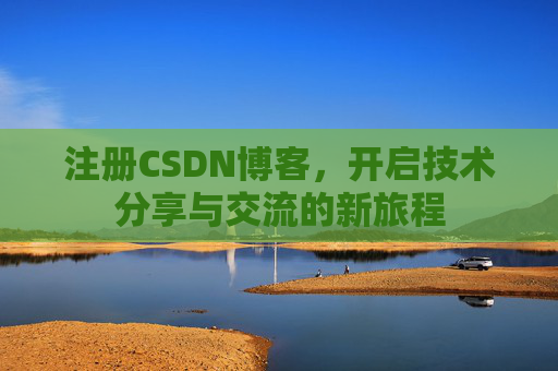 注册CSDN博客，开启技术分享与交流的新旅程